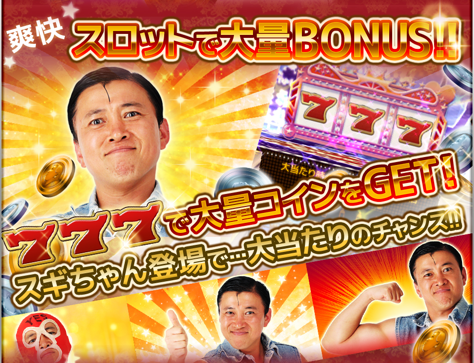 爽快 スロットで大量BONUS!! 777で大量コインをGET!! スギちゃん登場で…大当たりのチャンス!!